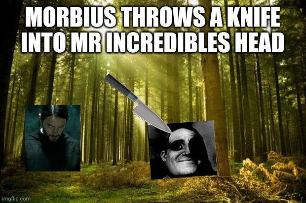 Haha | MORBIUS THROWS A KNIFE INTO MR INCREDIBLES HEAD | image tagged in sunlit forest | made w/ Imgflip meme maker