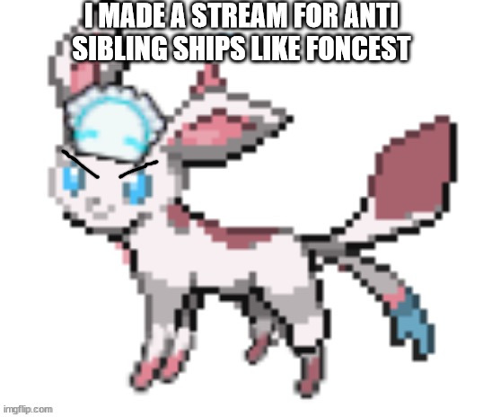 https://imgflip.com/m/anti-bro-x-sis-stuff | I MADE A STREAM FOR ANTI SIBLING SHIPS LIKE FONCEST | image tagged in sylceon | made w/ Imgflip meme maker