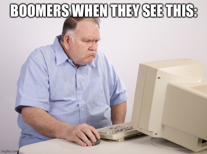 Angry Old Boomer | BOOMERS WHEN THEY SEE THIS: | image tagged in angry old boomer | made w/ Imgflip meme maker