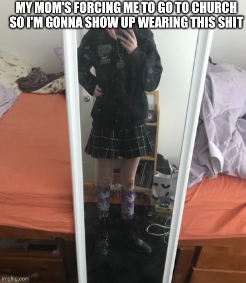 MY MOM'S FORCING ME TO GO TO CHURCH SO I'M GONNA SHOW UP WEARING THIS SHIT | made w/ Imgflip meme maker