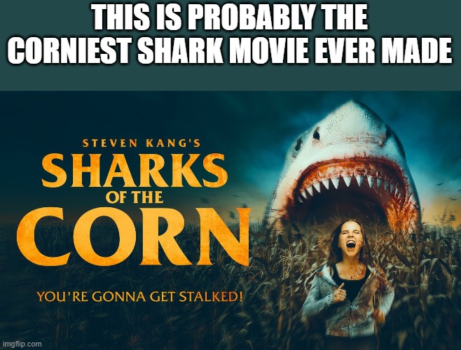 Corniest Shark Movie Ever Made | THIS IS PROBABLY THE CORNIEST SHARK MOVIE EVER MADE | image tagged in shark,shark movie,bad shark pun,sharks of the corn,funny,memes | made w/ Imgflip meme maker