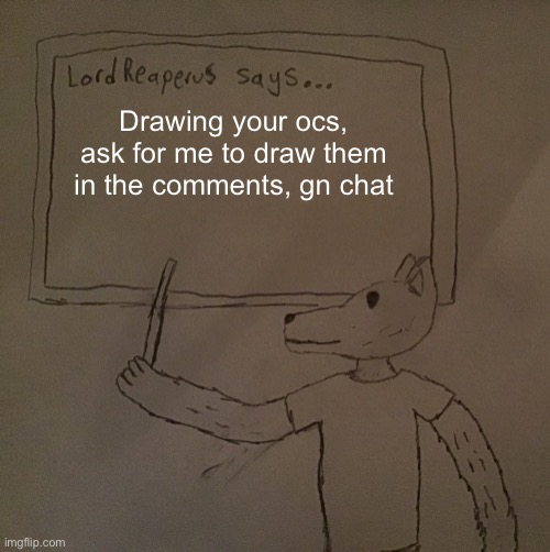 LordReaperus says | Drawing your ocs, ask for me to draw them in the comments, gn chat | image tagged in lordreaperus says | made w/ Imgflip meme maker