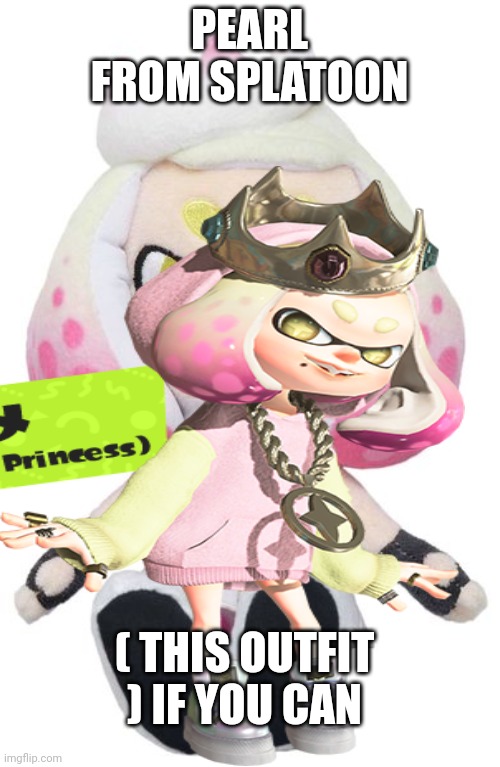 PEARL FROM SPLATOON ( THIS OUTFIT ) IF YOU CAN | made w/ Imgflip meme maker
