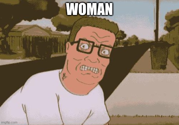 Angry Hank Hill | WOMAN | image tagged in angry hank hill | made w/ Imgflip meme maker