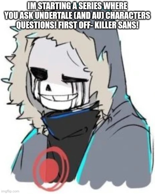 AUAQ part 1 | IM STARTING A SERIES WHERE YOU ASK UNDERTALE (AND AU) CHARACTERS QUESTIONS! FIRST OFF- KILLER SANS! | made w/ Imgflip meme maker