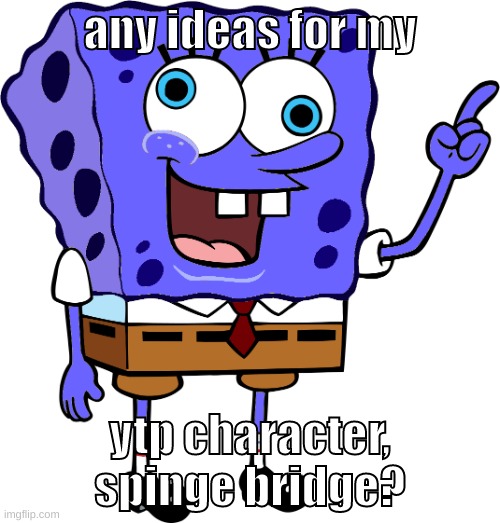 like his personality or any other characters for the spinge bridge universe | any ideas for my; ytp character, spinge bridge? | image tagged in memes,funny,spinge bridge,ytp,spongebob,ideas | made w/ Imgflip meme maker