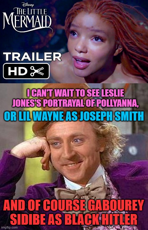 I CAN'T WAIT TO SEE LESLIE JONES'S PORTRAYAL OF POLLYANNA, OR LIL WAYNE AS JOSEPH SMITH; AND OF COURSE GABOUREY SIDIBE AS BLACK HITLER | image tagged in memes,movies,disney,black people,woke,the little mermaid | made w/ Imgflip meme maker