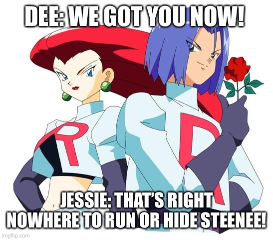 Oh no, Suzy! | DEE: WE GOT YOU NOW! JESSIE: THAT’S RIGHT NOWHERE TO RUN OR HIDE STEENEE! | image tagged in team rocket,chuck chicken | made w/ Imgflip meme maker