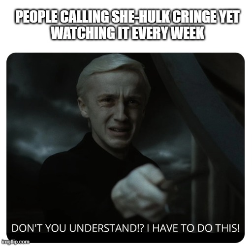 Can't understand why after every episode..(OC) |  PEOPLE CALLING SHE-HULK CRINGE YET
WATCHING IT EVERY WEEK | image tagged in draco malfoy | made w/ Imgflip meme maker