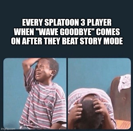 It came on while I was listening to Spotify and now I'm in tears | EVERY SPLATOON 3 PLAYER WHEN "WAVE GOODBYE" COMES ON AFTER THEY BEAT STORY MODE | image tagged in black kid crying with knife | made w/ Imgflip meme maker