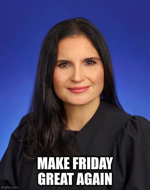 Make Friday Great Again |  MAKE FRIDAY GREAT AGAIN | image tagged in aileen cannon maga trump judge,rebecca black,it's friday | made w/ Imgflip meme maker