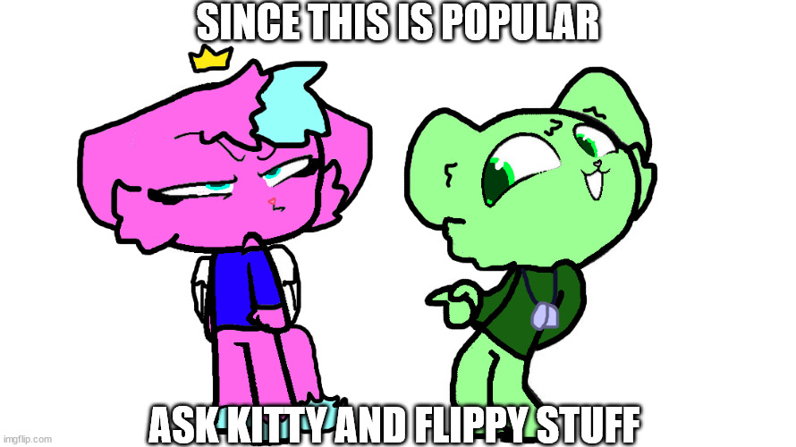 i'll only answer in memechat and make sure it's both of them, only kitty or only flippy | SINCE THIS IS POPULAR; ASK KITTY AND FLIPPY STUFF | image tagged in flippy x kitty 2 htf | made w/ Imgflip meme maker