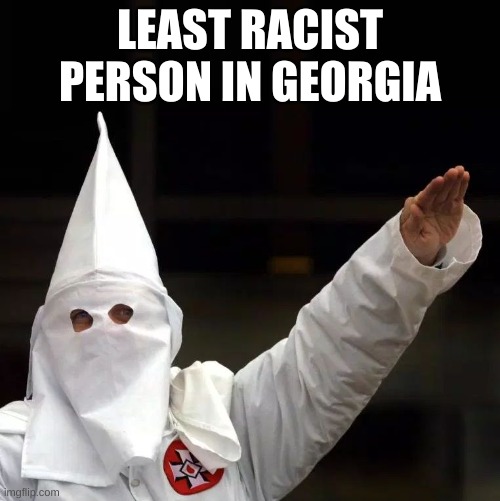 KKK | LEAST RACIST PERSON IN GEORGIA | image tagged in kkk | made w/ Imgflip meme maker