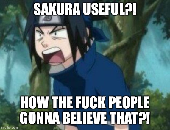 Sakura Will Be Useless Forever | If Sakura Does Something Useful, Make That Same Face Sasuke Made | SAKURA USEFUL?! HOW THE FUCK PEOPLE GONNA BELIEVE THAT?! | image tagged in the what the fuck face,sasuke,memes,naruto shippuden,naruto,sakura useless | made w/ Imgflip meme maker