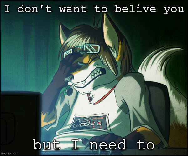 Furry facepalm | I don't want to belive you but I need to | image tagged in furry facepalm | made w/ Imgflip meme maker