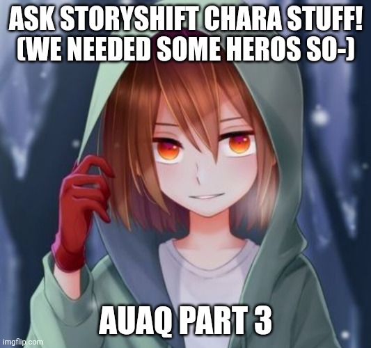ASK STORYSHIFT CHARA STUFF!
(WE NEEDED SOME HEROS SO-); AUAQ PART 3 | made w/ Imgflip meme maker