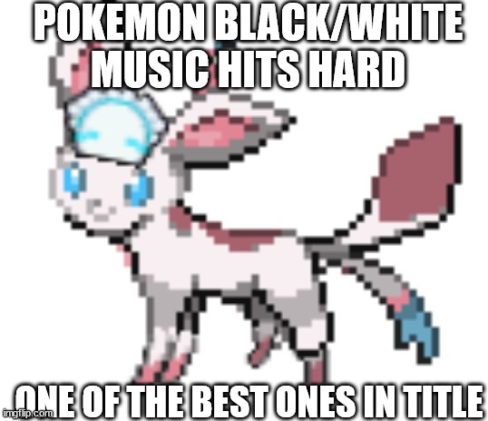 https://youtu.be/r_r3dQfqVI8 it's too good | POKEMON BLACK/WHITE MUSIC HITS HARD; ONE OF THE BEST ONES IN TITLE | image tagged in sylceon | made w/ Imgflip meme maker