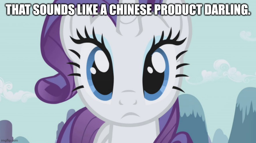 Stareful Rarity (MLP) | THAT SOUNDS LIKE A CHINESE PRODUCT DARLING. | image tagged in stareful rarity mlp | made w/ Imgflip meme maker
