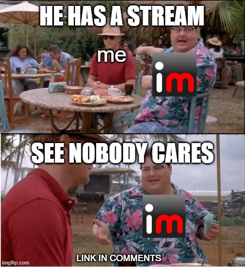 nobody cares about me | HE HAS A STREAM; me; SEE NOBODY CARES; LINK IN COMMENTS | image tagged in memes,see nobody cares | made w/ Imgflip meme maker