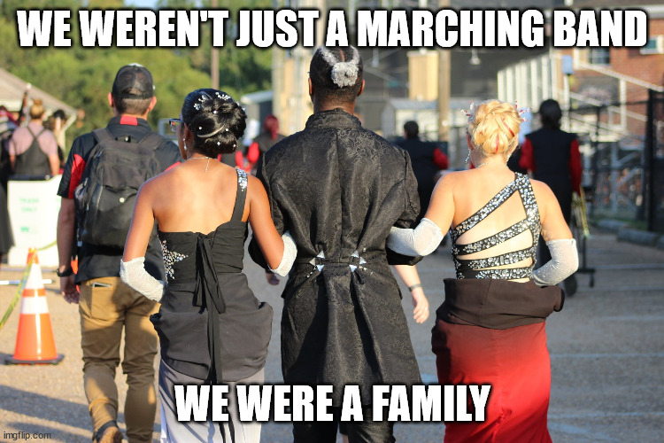 Family in Band | WE WEREN'T JUST A MARCHING BAND; WE WERE A FAMILY | image tagged in marching band,family,band | made w/ Imgflip meme maker