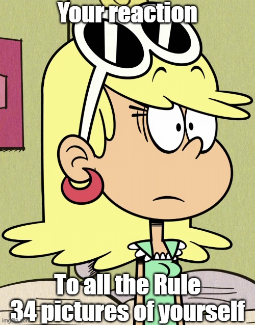 Leni's reaction to Rule 34 | Your reaction; To all the Rule 34 pictures of yourself | image tagged in the loud house | made w/ Imgflip meme maker