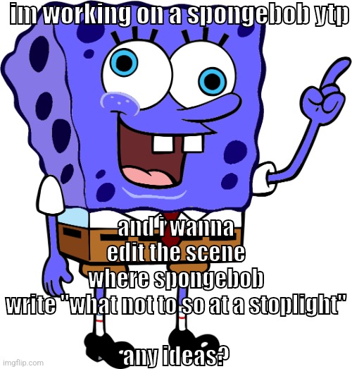please this stupid scene is really hard to think of edits for | im working on a spongebob ytp; and i wanna edit the scene where spongebob write "what not to so at a stoplight"
 
any ideas? | image tagged in memes,funny,spinge bridge,spongebob,ytp,edit | made w/ Imgflip meme maker