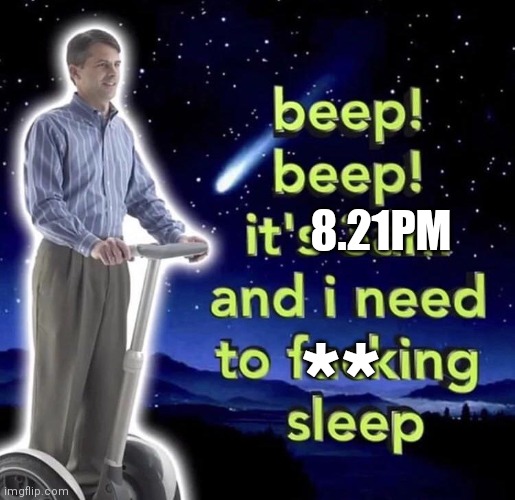 I'm so tired but ah well | 8.21PM; ** | image tagged in beep beep it's 3 am | made w/ Imgflip meme maker