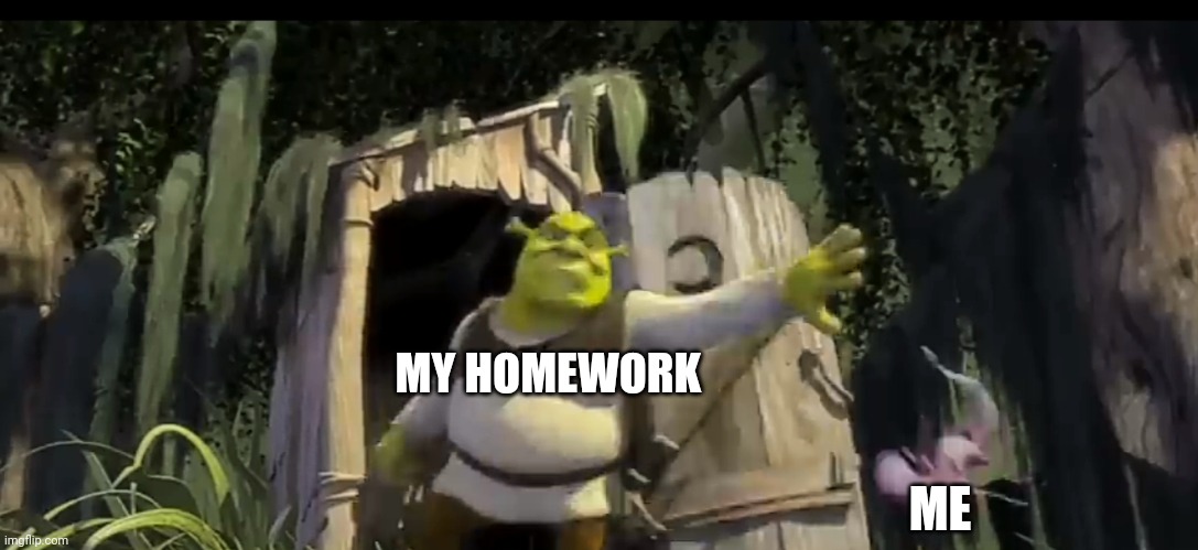 U | MY HOMEWORK; ME | image tagged in shrek hitting someone | made w/ Imgflip meme maker