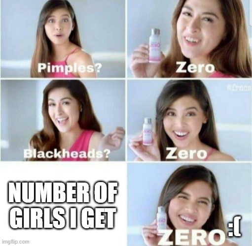 Pimples, Zero! | NUMBER OF GIRLS I GET; :( | image tagged in pimples zero | made w/ Imgflip meme maker