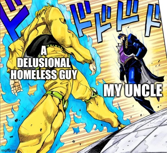 Jojo's Walk | A DELUSIONAL HOMELESS GUY; MY UNCLE | image tagged in jojo's walk | made w/ Imgflip meme maker