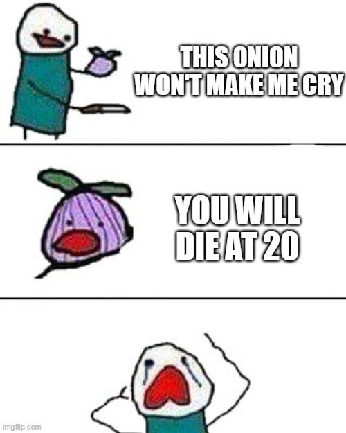 this onion won't make me cry | THIS ONION WON'T MAKE ME CRY; YOU WILL DIE AT 20 | image tagged in this onion won't make me cry | made w/ Imgflip meme maker