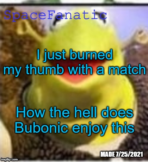 Ye Olde Announcements | I just burned my thumb with a match; How the hell does Bubonic enjoy this | image tagged in spacefanatic announcement temp | made w/ Imgflip meme maker
