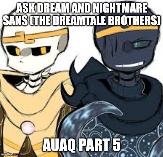 ASK DREAM AND NIGHTMARE SANS (THE DREAMTALE BROTHERS); AUAQ PART 5 | made w/ Imgflip meme maker