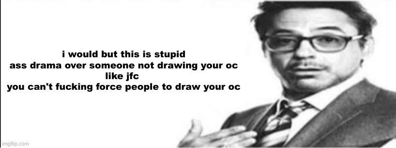 Robert Downey Jr's comments | i would but this is stupid ass drama over someone not drawing your oc
like jfc 
you can't fucking force people to draw your oc | image tagged in robert downey jr's comments | made w/ Imgflip meme maker