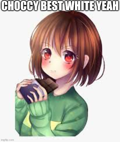 chara eating choccy 2 | CHOCCY BEST WHITE YEAH | image tagged in chara eating choccy 2 | made w/ Imgflip meme maker