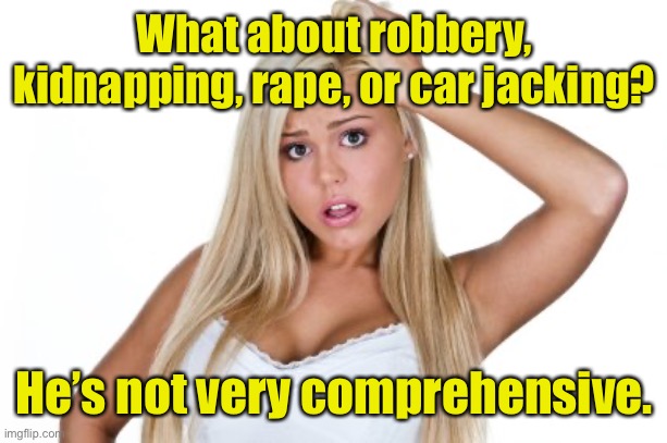 Dumb Blonde | What about robbery, kidnapping, rape, or car jacking? He’s not very comprehensive. | image tagged in dumb blonde | made w/ Imgflip meme maker