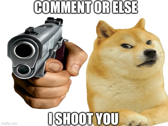 COMMENT OR ELSE; I SHOOT YOU | made w/ Imgflip meme maker