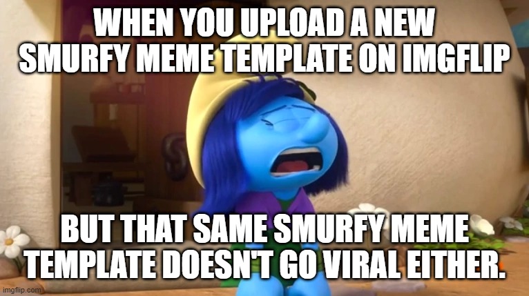 here's ANOTHER new meme that'll probably NOT go viral | WHEN YOU UPLOAD A NEW SMURFY MEME TEMPLATE ON IMGFLIP; BUT THAT SAME SMURFY MEME TEMPLATE DOESN'T GO VIRAL EITHER. | image tagged in smurfstorm crying,funny,memes,funny memes,funny meme,smurfs | made w/ Imgflip meme maker