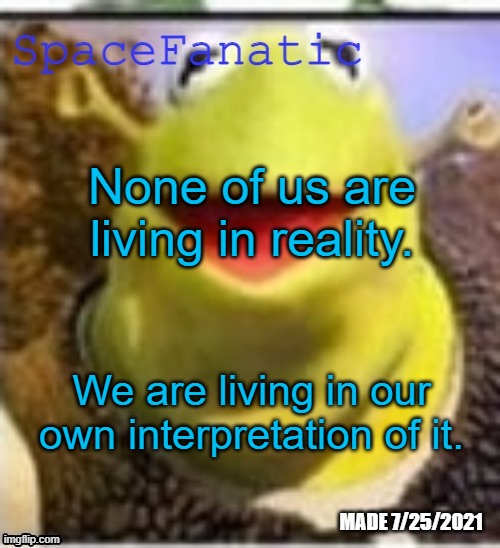 Ye Olde Announcements | None of us are living in reality. We are living in our own interpretation of it. | image tagged in spacefanatic announcement temp | made w/ Imgflip meme maker