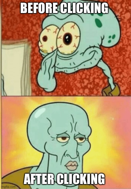 Revived Squidward | BEFORE CLICKING AFTER CLICKING | image tagged in revived squidward | made w/ Imgflip meme maker