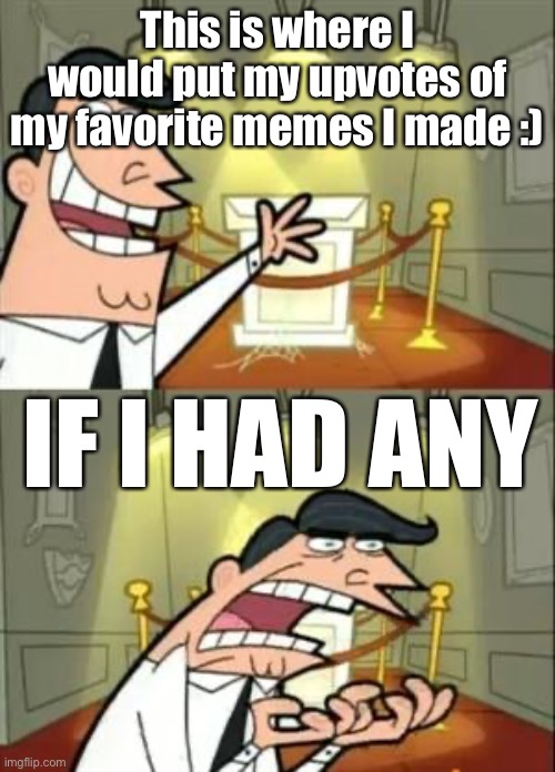 If only the great memes had upvotes | This is where I would put my upvotes of my favorite memes I made :); IF I HAD ANY | image tagged in memes,this is where i'd put my trophy if i had one | made w/ Imgflip meme maker