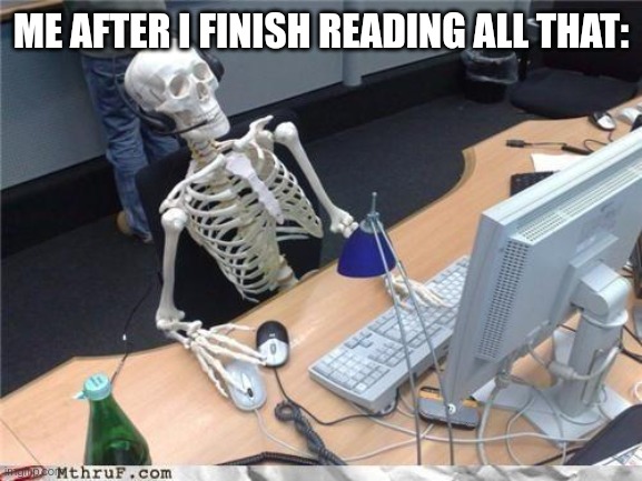 Waiting skeleton | ME AFTER I FINISH READING ALL THAT: | image tagged in waiting skeleton | made w/ Imgflip meme maker