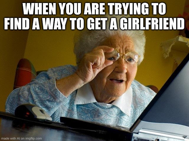 AI DIDN'T NEED TO CALL DANNY OUT LIKE THAT GEEZ | WHEN YOU ARE TRYING TO FIND A WAY TO GET A GIRLFRIEND | image tagged in memes,grandma finds the internet | made w/ Imgflip meme maker