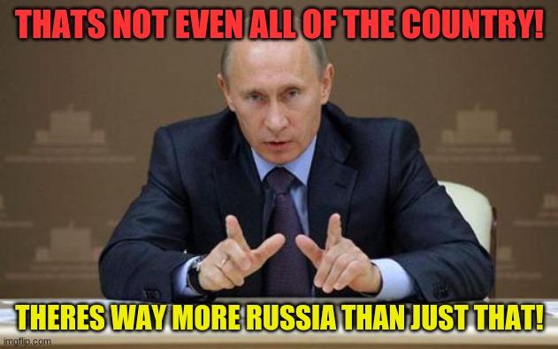 Vladimir Putin Meme | THATS NOT EVEN ALL OF THE COUNTRY! THERES WAY MORE RUSSIA THAN JUST THAT! | image tagged in memes,vladimir putin | made w/ Imgflip meme maker