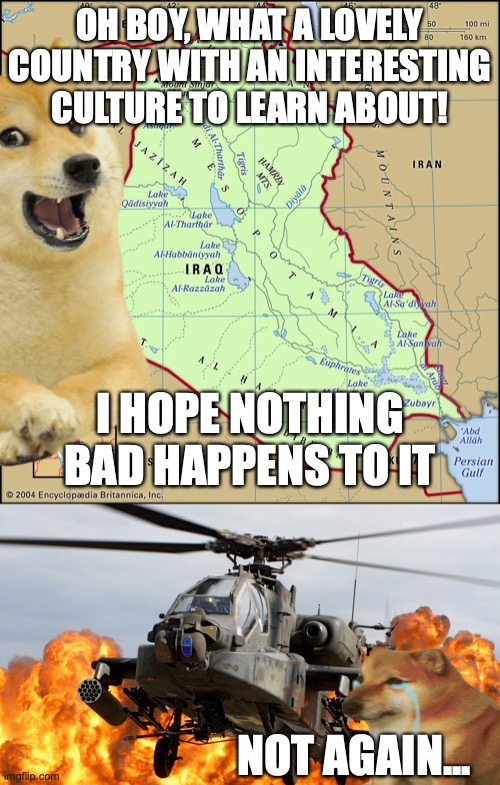 OH BOY, WHAT A LOVELY COUNTRY WITH AN INTERESTING CULTURE TO LEARN ABOUT! I HOPE NOTHING BAD HAPPENS TO IT; NOT AGAIN... | image tagged in apache attack helicopter | made w/ Imgflip meme maker