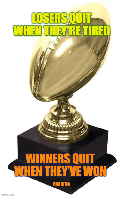 Winners | LOSERS QUIT WHEN THEY'RE TIRED; WINNERS QUIT WHEN THEY'VE WON; MIKE DITKA | image tagged in chicago bears,da bears,bears,packers,green bay packers | made w/ Imgflip meme maker