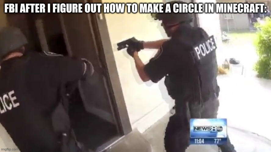 YOU'LL NEVER TAKE ME ALIVE!!!!! | FBI AFTER I FIGURE OUT HOW TO MAKE A CIRCLE IN MINECRAFT: | image tagged in fbi open up | made w/ Imgflip meme maker
