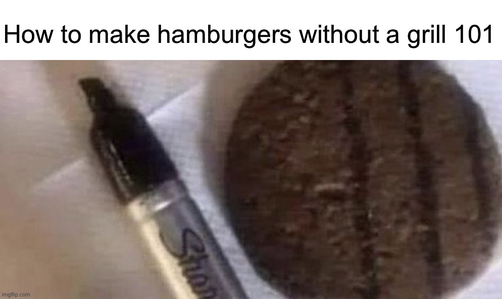 Smart ngl | How to make hamburgers without a grill 101 | image tagged in memes,funny,hamburgers,grill,food,chef | made w/ Imgflip meme maker