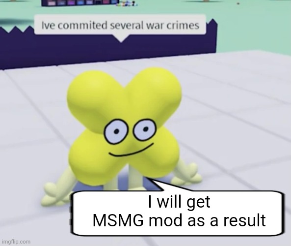 I have committed several war crimes | I will get MSMG mod as a result | image tagged in x has committed several war crimes,war,crime | made w/ Imgflip meme maker