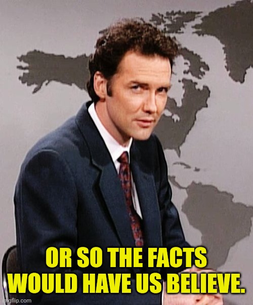Norm MacDonald | OR SO THE FACTS WOULD HAVE US BELIEVE. | image tagged in norm macdonald | made w/ Imgflip meme maker